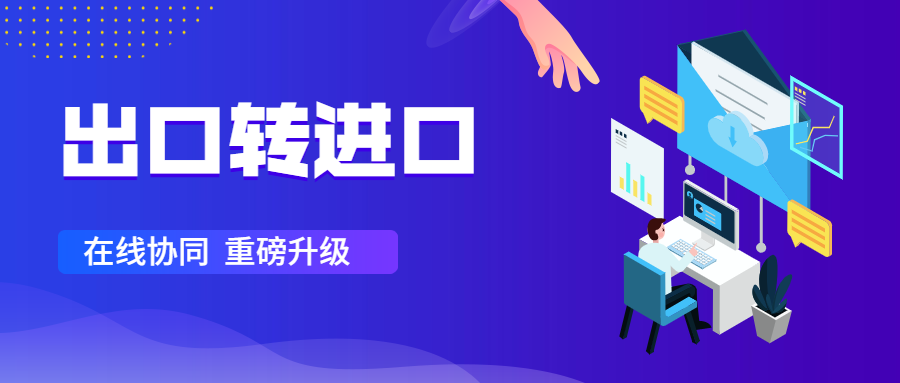 出口轉(zhuǎn)進口升級：一鍵突破跨國協(xié)作的“煩累亂”
